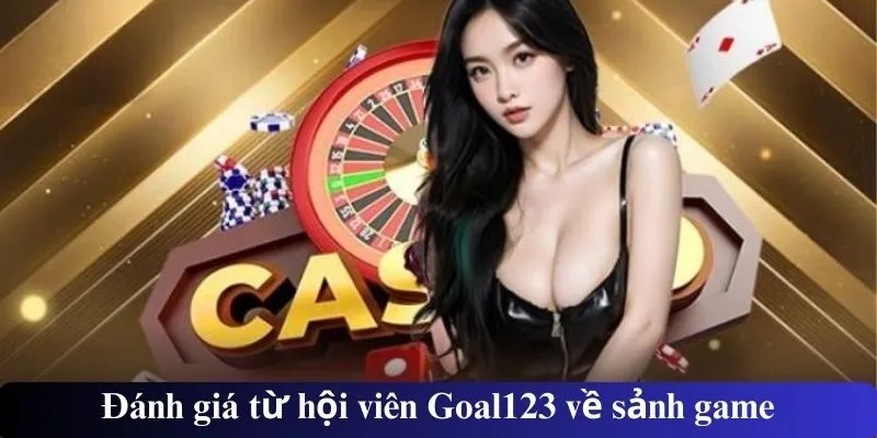 Đánh giá từ hội viên Goal123 về sảnh game