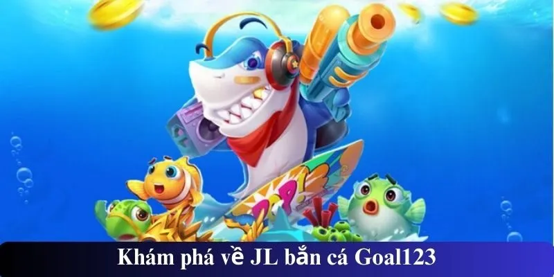 Khám phá về JL bắn cá Goal123